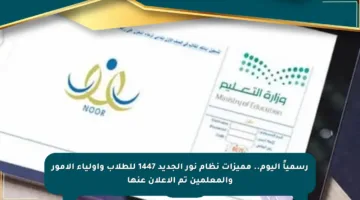 رسمياً اليوم.. مميزات نظام نور الجديد 1447 للطلاب وأولياء الأمور والمعلمين تم الإعلان عنها
